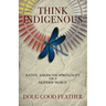 Think Indigenous: Native American Spirituality for a Modern World