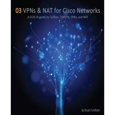 VPNs and NAT for Cisco Networks: A CCIE v5 guide to Tunnels, DMVPN, VPNs and NAT