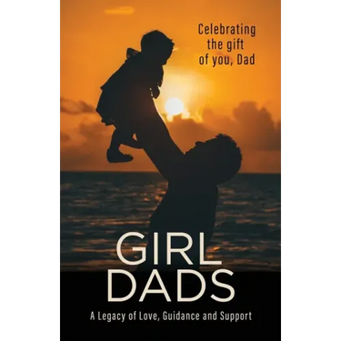 Girl Dads: Celebrating the gift of you, Dad A Legacy of Love, Guidance and Support