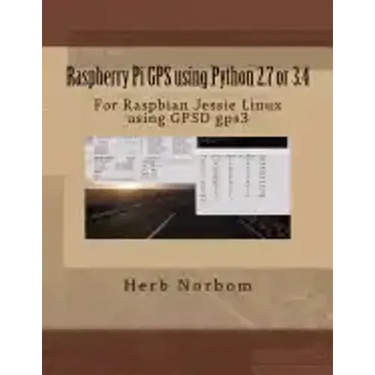 Raspberry Pi GPS using Python 2.7 or 3.4: For Raspbian Jessie Linux using GPSD gps3