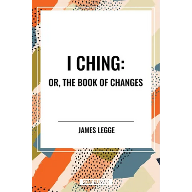 I Ching: Or, the Book of Changes