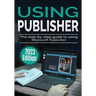 Using Microsoft Publisher - 2023 Edition: The Step-by-step Guide to Using Microsoft Publisher