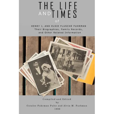 The Life and Times of Henry J. and Elsie Flusche Fuhrman: Their Biographies, Family Records, and Other Related Information