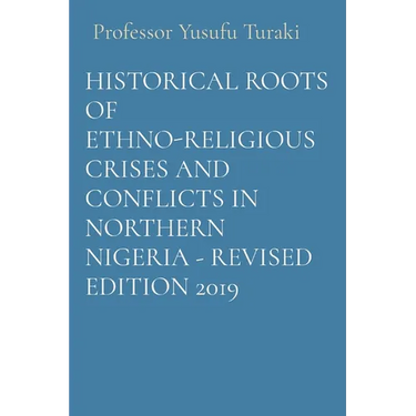 Historical Roots of Ethno-Religious Crises and Conflicts in Northern Nigeria - Revised Edition 2019