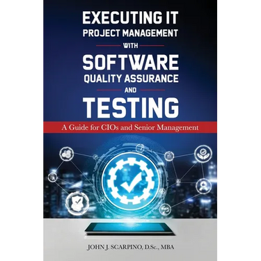 Executing IT Project Management with Software Quality Assurance and Testing: A Guide for CIOs and Senior Management