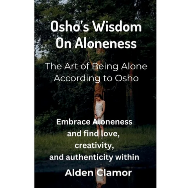Osho's Wisdom on Aloneness: Embrace Aloneness and find love, creativity, and authenticity within