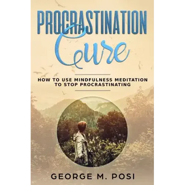 Procrastination Cure: How to Use Mindfulness Meditation to Stop Procrastinating