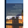 Modern Cremation: Cremation, Its History and Practice to the Present Date: With Information Relating to All Recently Improved Arrangemen