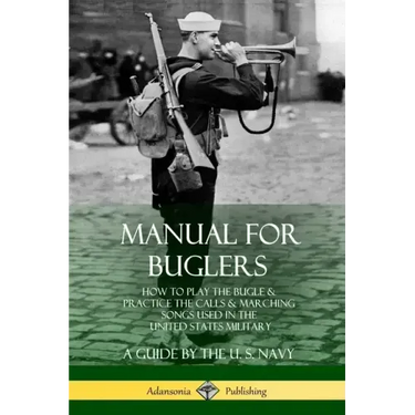 Manual for Buglers: How to Play the Bugle and Practice the Calls and Marching Songs Used in the United States Military