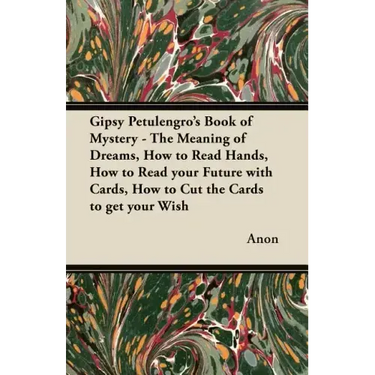 Gipsy Petulengro's Book of Mystery - The Meaning of Dreams, How to Read Hands, How to Read your Future with Cards, How to Cut the Cards to get your Wi