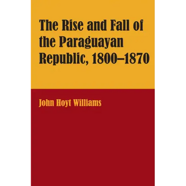 The Rise and Fall of the Paraguayan Republic, 1800-1870