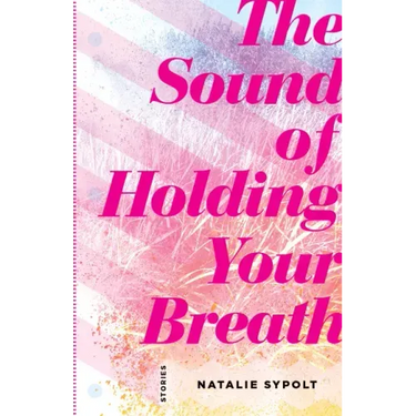 The Sound of Holding Your Breath: Stories