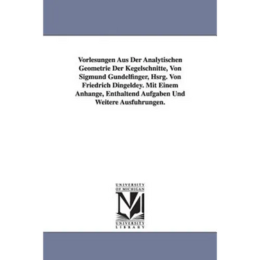 Vorlesungen Aus Der Analytischen Geometrie Der Kegelschnitte, Von Sigmund Gundelfinger, Hsrg. Von Friedrich Dingeldey. Mit Einem Anhange, Enthaltend a