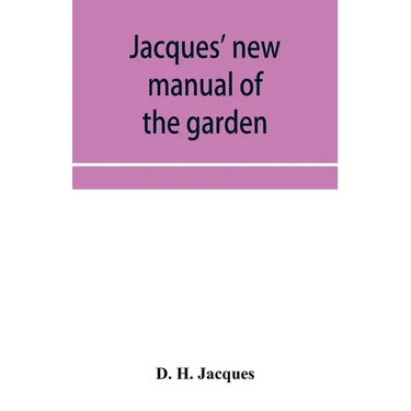 Jacques' new manual of the garden, farm and barn-yard, embracing practical horticulture, agriculture, and cattle, horse and sheep husbandry. With inst