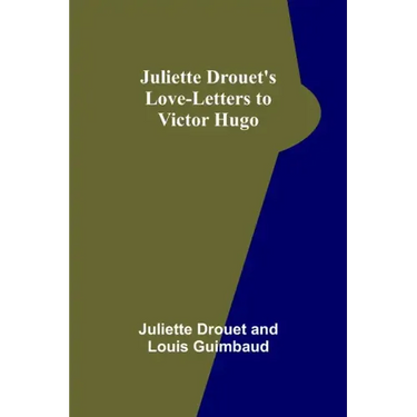Juliette Drouet's Love-Letters to Victor Hugo