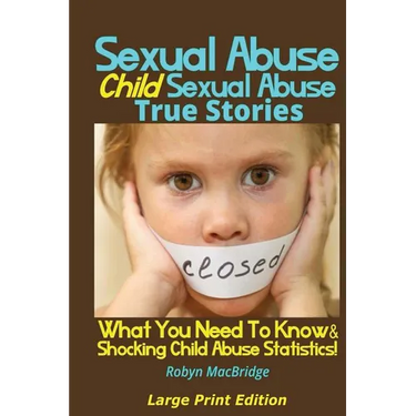 Sexual Abuse - Child Sexual Abuse True Stories (Large Print Edition): What You Need To Know & Shocking Child Abuse Statistics!