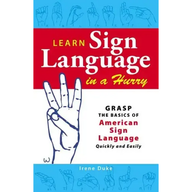 Learn Sign Language in a Hurry: Grasp the Basics of American Sign Language Quickly and Easily