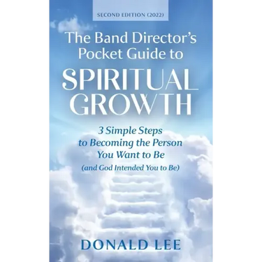 The Band Director's Pocket Guide to Spiritual Growth: 3 Simple Steps to Becoming the Person You Want to Be (and God Intended You to Be)