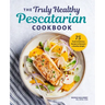 The Truly Healthy Pescatarian Cookbook: 75 Fresh & Delicious Recipes to Maintain a Healthy Weight