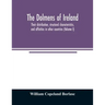 The dolmens of Ireland, their distribution, structural characteristics, and affinities in other countries; together with the folk-lore attaching to th