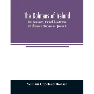 The dolmens of Ireland, their distribution, structural characteristics, and affinities in other countries; together with the folk-lore attaching to th
