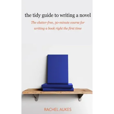 The Tidy Guide to Writing a Novel: The clutter-free, 30-minute guide for writing a book right the first time