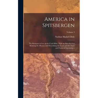 America in Spitsbergen: The Romance of an Arctic Coal-Mine, With an Introduction Relating the History and Describing the Land and the Flora an