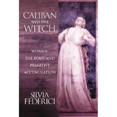 Caliban and the Witch: Women, the Body and Primitive Accumulation