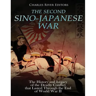 The Second Sino-Japanese War: The History and Legacy of the Deadly Conflict that Lasted Through the End of World War II