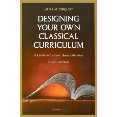 Designing Your Own Classical Curriculum: Guide to Catholic Home Education