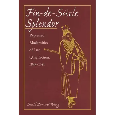 Fin-De-Siècle Splendor: Repressed Modernities of Late Qing Fiction, 1848-1911