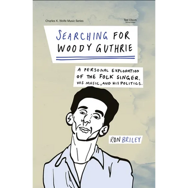 Searching for Woody Guthrie: A Personal Exploration of the Folk Singer, His Music, and His Politics