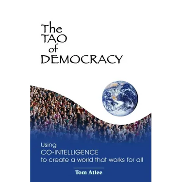 The Tao of Democracy: Using co-intelligence to create a world that works for all: Using Co-Intelligence to Create a World that Works for All