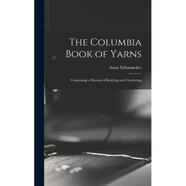 The Columbia Book of Yarns: Containing a Manual of Knitting and Crocheting