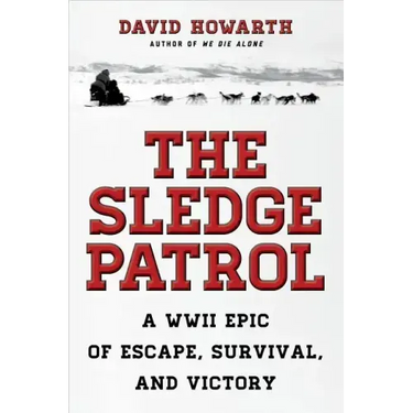 The Sledge Patrol: A WWII Epic Of Escape, Survival, And Victory