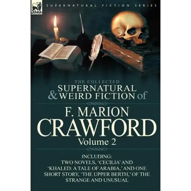 The Collected Supernatural and Weird Fiction of F. Marion Crawford: Volume 2-Including Two Novels, 'Cecilia' and 'Khaled: A Tale of Arabia, ' and One