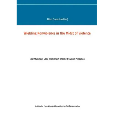 Wielding Nonviolence in the Midst of Violence: Case Studies of Good Practices in Unarmed Civilian Protection