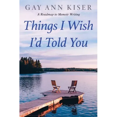 Things I Wish I'd Told You: Practical Guide to Memoir Writing