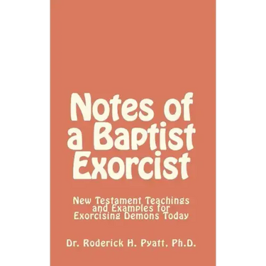 Notes of a Baptist Exorcist: New Testament Teachings and Examples for Exorcising Demons Today