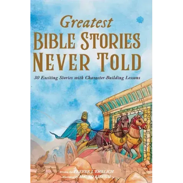 Greatest Bible Stories Never Told: 30 Exciting Stories With Character-Building Lessons For Kids