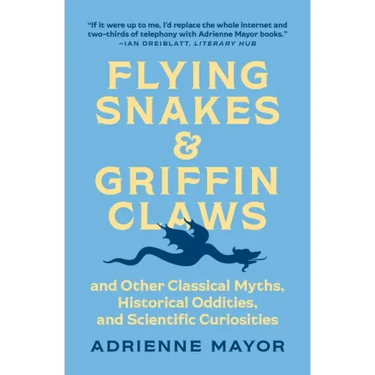 Flying Snakes and Griffin Claws: And Other Classical Myths, Historical Oddities, and Scientific Curiosities