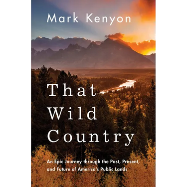 That Wild Country: An Epic Journey Through the Past, Present, and Future of America's Public Lands