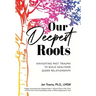 Our Deepest Roots: Navigating Past Trauma To Build Healthier Queer Relationships