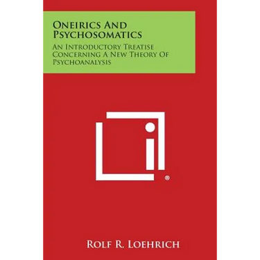 Oneirics and Psychosomatics: An Introductory Treatise Concerning a New Theory of Psychoanalysis
