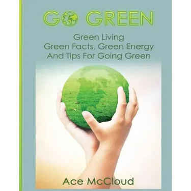 Go Green: Green Living: Green Facts, Green Energy And Tips For Going Green