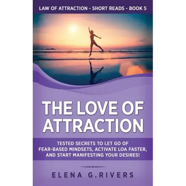 The Love of Attraction: Tested Secrets to Let Go of Fear-Based Mindsets, Activate LOA Faster, and Start Manifesting Your Desires!