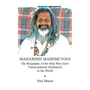 Maharishi Mahesh Yogi: The Biography of the Man Who Gave Transcendental Meditation to the World