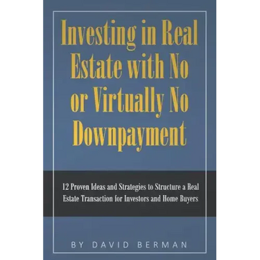 Investing in Real Estate with No or Virtually No Downpayment: 12 Proven Ideas and Strategies to Structure a Real Estate Transaction for Investors and
