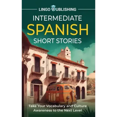 Intermediate Spanish Short Stories: Take Your Vocabulary and Culture Awareness to the Next Level