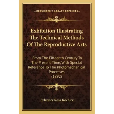 Exhibition Illustrating the Technical Methods of the Reproductive Arts: From the Fifteenth Century to the Present Time, with Special Reference to the